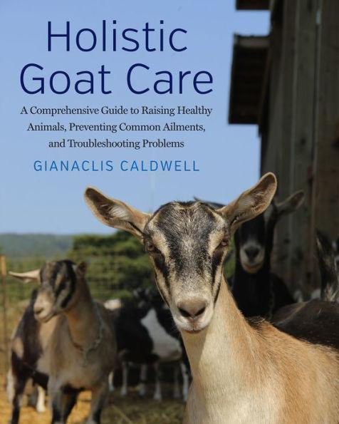 Holistic Goat Care: A Comprehensive Guide to Raising Healthy Animals, Preventing Common Ailments, and Troubleshooting Problems - Paperback | Diverse Reads