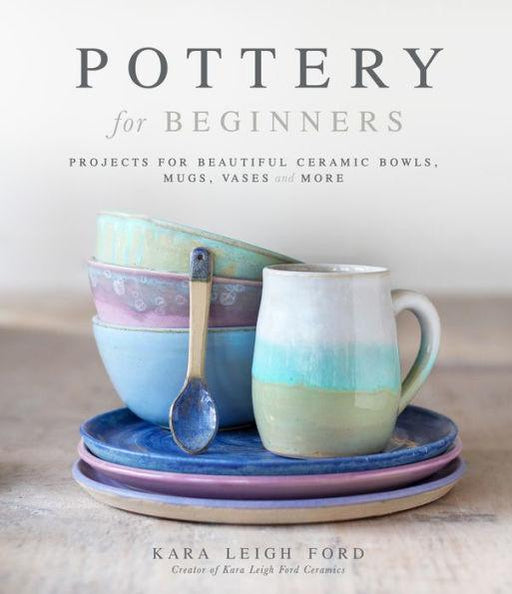 Pottery for Beginners: Projects for Beautiful Ceramic Bowls, Mugs, Vases and More - Paperback | Diverse Reads