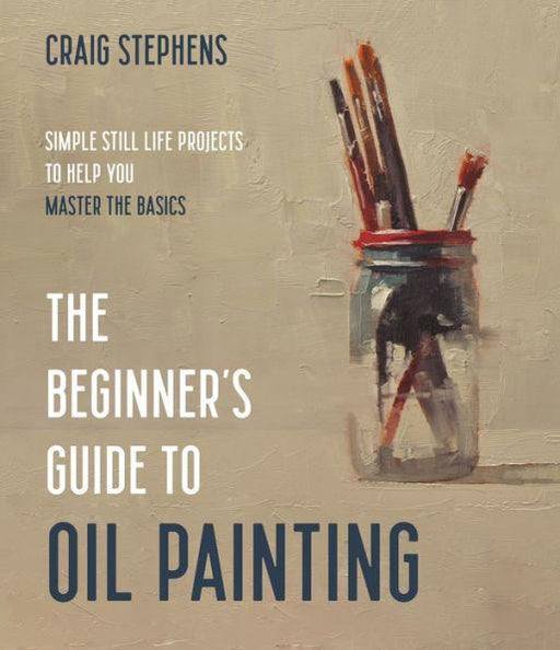 The Beginner's Guide to Oil Painting: Simple Still Life Projects to Help You Master the Basics - Paperback | Diverse Reads