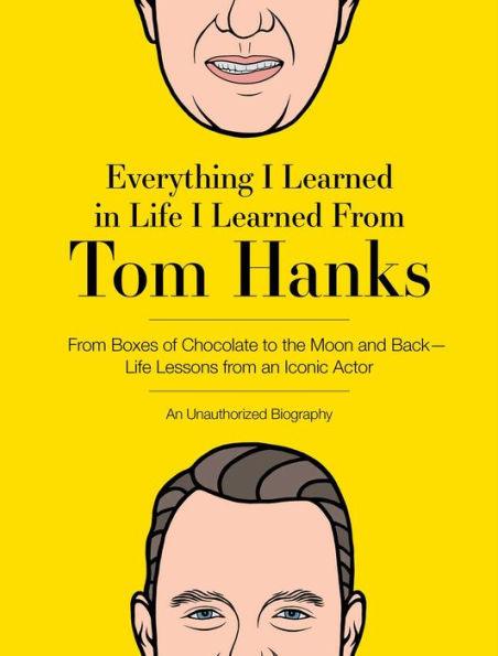 Everything I Learned in Life I Learned From Tom Hanks: From Boxes of Chocolate to Infinity and Beyond - Life Lessons From An Iconic Actor: An Unauthorized Biography - Hardcover | Diverse Reads