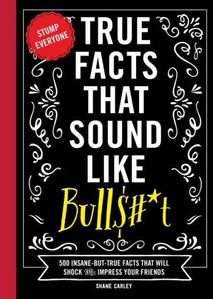 True Facts That Sound Like Bull$#*t: 500 Insane-But-True Facts That Will Shock and Impress Your Friends (Funny Book, Reference Gift, Fun Facts, Humor Gifts) - Hardcover | Diverse Reads