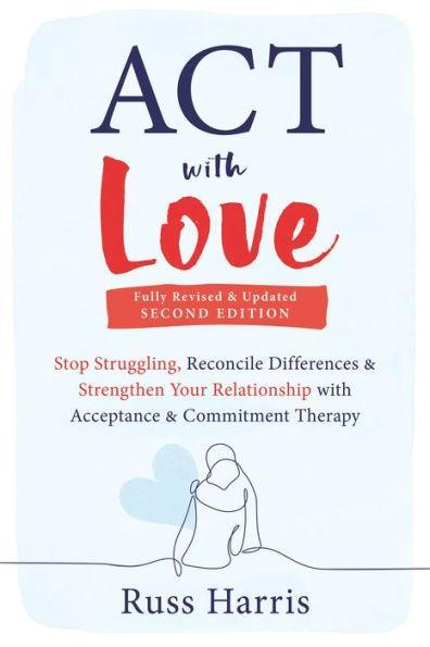 ACT with Love: Stop Struggling, Reconcile Differences, and Strengthen Your Relationship with Acceptance and Commitment Therapy - Paperback | Diverse Reads