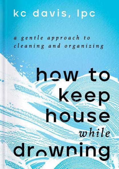 How to Keep House While Drowning: A Gentle Approach to Cleaning and Organizing - Hardcover | Diverse Reads