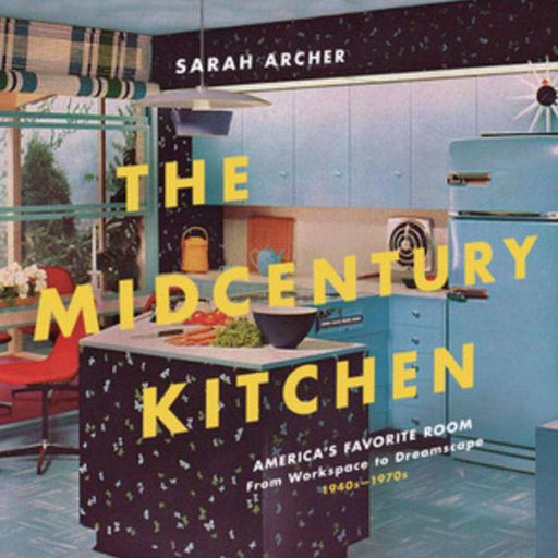 The Midcentury Kitchen: America's Favorite Room, from Workspace to Dreamscape, 1940s-1970s - Hardcover | Diverse Reads