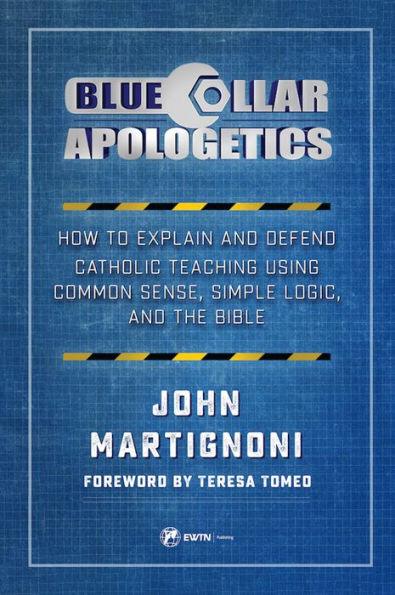 Blue Collar Apologetics: How To Explain and Defend Catholic Teaching Using Common Sense, Simple Logic, and the Bible - Paperback | Diverse Reads