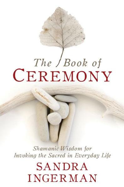 The Book of Ceremony: Shamanic Wisdom for Invoking the Sacred in Everyday Life - Paperback | Diverse Reads