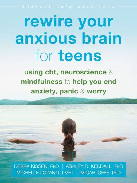 Rewire Your Anxious Brain for Teens: Using CBT, Neuroscience, and Mindfulness to Help You End Anxiety, Panic, and Worry - Paperback | Diverse Reads