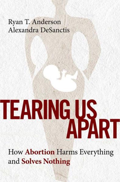 Tearing Us Apart: How Abortion Harms Everything and Solves Nothing - Hardcover | Diverse Reads