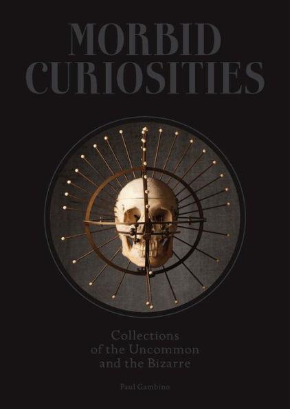 Morbid Curiosities: Collections of the Uncommon and the Bizarre (Skulls, Mummified Body Parts, Taxidermy and more, remarkable, curious, macabre collections) - Hardcover | Diverse Reads