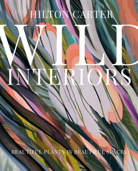 Wild Interiors: Beautiful plants in beautiful spaces - Hardcover | Diverse Reads