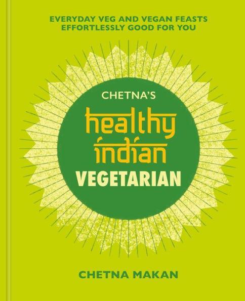 Chetna's Healthy Indian: Vegetarian: Everyday Veg and Vegan Feasts Effortlessly Good for You - Diverse Reads