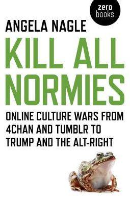 Kill All Normies: Online Culture Wars From 4Chan And Tumblr To Trump And The Alt-Right - Paperback | Diverse Reads