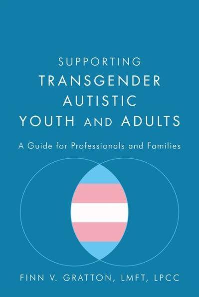 Supporting Transgender Autistic Youth and Adults: A Guide for Professionals and Families - Diverse Reads