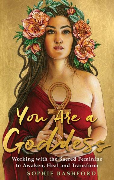 You Are a Goddess: Working with the Sacred Feminine to Awaken, Heal and Transform - Paperback | Diverse Reads