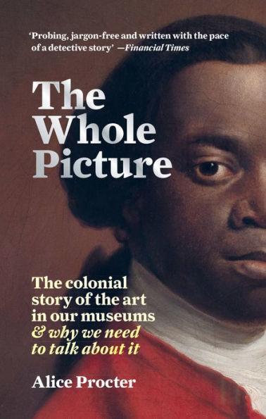The Whole Picture: The colonial story of the art in our museums & why we need to talk about it - Paperback | Diverse Reads