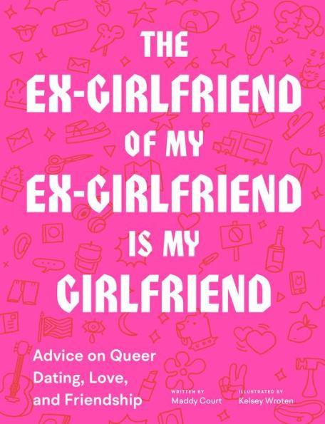 The Ex-Girlfriend of My Ex-Girlfriend Is My Girlfriend: Advice on Queer Dating, Love, and Friendship - Diverse Reads