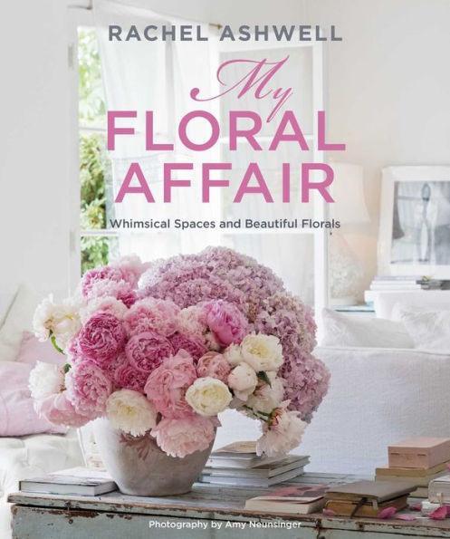 Rachel Ashwell: My Floral Affair: Whimsical Spaces and Beautiful Florals - Hardcover | Diverse Reads