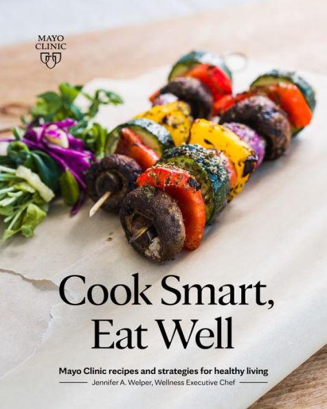 Cook Smart, Eat Well: Mayo Clinic recipes and strategies for healthy living - Paperback | Diverse Reads