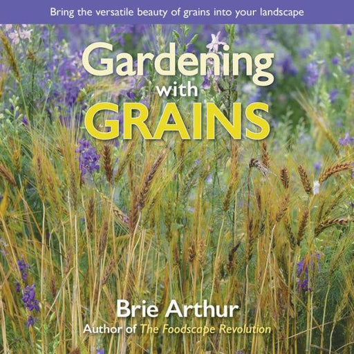Gardening with Grains: Bring the Versatile Beauty of Grains to Your Edible Landscape - Hardcover | Diverse Reads