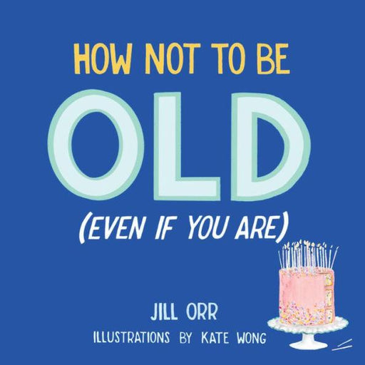 How Not to Be Old (Even If You Are) - Hardcover | Diverse Reads