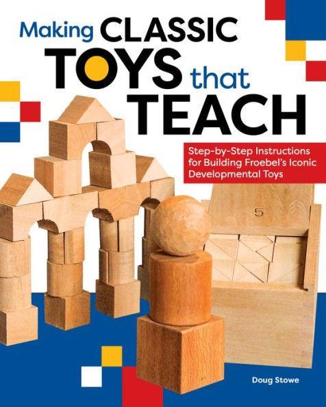 Making Classic Toys That Teach: Step-by-Step Instructions for Building Froebel's Iconic Developmental Toys - Paperback | Diverse Reads