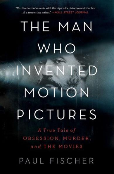 The Man Who Invented Motion Pictures: A True Tale of Obsession, Murder, and the Movies - Paperback | Diverse Reads