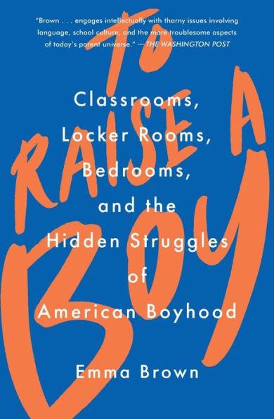 To Raise a Boy: Classrooms, Locker Rooms, Bedrooms, and the Hidden Struggles of American Boyhood - Paperback | Diverse Reads