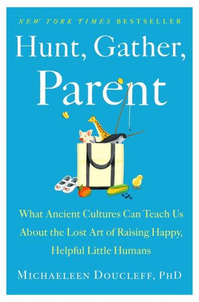 Hunt, Gather, Parent: What Ancient Cultures Can Teach Us About the Lost Art of Raising Happy, Helpful Little Humans - Hardcover | Diverse Reads