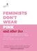 Feminists Don't Wear Pink and Other Lies: Amazing Women on What the F-Word Means to Them - Hardcover | Diverse Reads