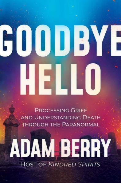 Goodbye Hello: Processing Grief and Understanding Death through the Paranormal - Hardcover | Diverse Reads
