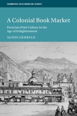 A Colonial Book Market: Peruvian Print Culture in the Age of Enlightenment - Hardcover | Diverse Reads