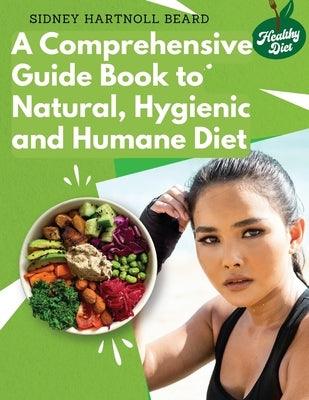 A Comprehensive Guide Book to Natural, Hygienic and Humane Diet: Natural Food Cookbook Recipes - Paperback | Diverse Reads