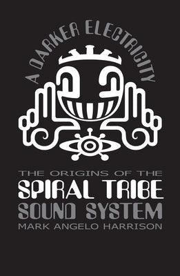A Darker Electricity: The Origins of Spiral Tribe Sound System - Paperback | Diverse Reads