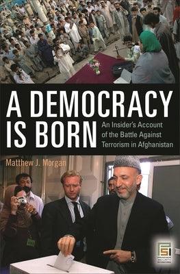 A Democracy Is Born: An Insider's Account of the Battle Against Terrorism in Afghanistan - Hardcover | Diverse Reads