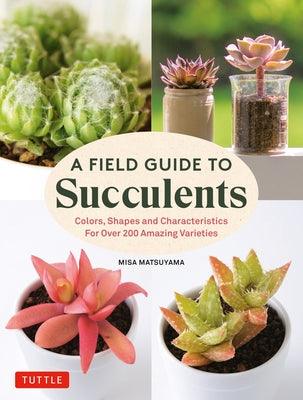 A Field Guide to Succulents: Forcolors, Shapes and Characteristics for Over 200 Amazing Varieties - Hardcover | Diverse Reads