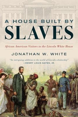 A House Built by Slaves: African American Visitors to the Lincoln White House - Hardcover | Diverse Reads