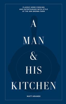 A Man & His Kitchen: Classic Home Cooking and Entertaining with Style at the Wm Brown Farm - Hardcover | Diverse Reads