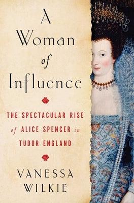 A Woman of Influence: The Spectacular Rise of Alice Spencer in Tudor England - Hardcover | Diverse Reads
