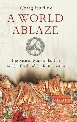 A World Ablaze: The Rise of Martin Luther and the Birth of the Reformation - Hardcover | Diverse Reads