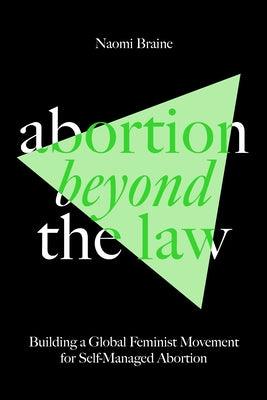 Abortion Beyond the Law: Building a Global Feminist Movement for Self-Managed Abortion - Paperback | Diverse Reads