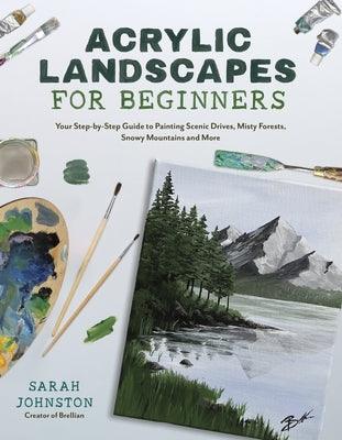 Acrylic Landscapes for Beginners: Your Step-By-Step Guide to Painting Scenic Drives, Misty Forests, Snowy Mountains and More - Paperback | Diverse Reads