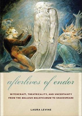 Afterlives of Endor: Witchcraft, Theatricality, and Uncertainty from the Malleus Maleficarum to Shakespeare - Paperback | Diverse Reads