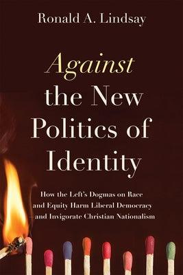 Against the New Politics of Identity: How the Left's Dogmas on Race and Equity Harm Liberal Democracy--And Invigorate Christian Nationalism - Paperback | Diverse Reads