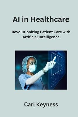 AI in Healthcare: Revolutionizing Patient Care with Artificial Intelligence - Paperback | Diverse Reads