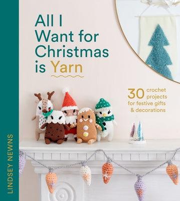 All I Want for Christmas Is Yarn: 30 Crochet Projects for Festive Gifts and Decorations - Hardcover | Diverse Reads