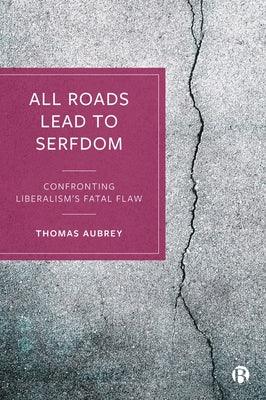 All Roads Lead to Serfdom: Confronting Liberalism's Fatal Flaw - Paperback | Diverse Reads