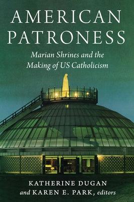 American Patroness: Marian Shrines and the Making of Us Catholicism - Paperback | Diverse Reads