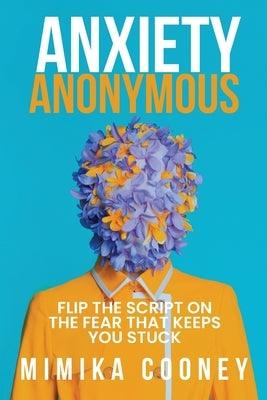 Anxiety Anonymous: Flipping The Script On The Fear That Keeps You Stuck - Paperback | Diverse Reads
