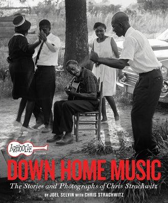 Arhoolie Records Down Home Music: The Stories and Photographs of Chris Strachwitz - Hardcover | Diverse Reads