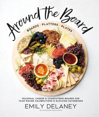 Around the Board: Boards, Platters, and Plates: Seasonal Cheese and Charcuterie for Year-Round Cel - Hardcover | Diverse Reads